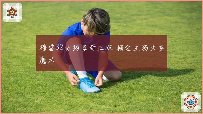 穆雷32分约基奇三双 掘金主场力克魔术