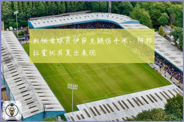 利物浦球员伊萨克腿伤手术，阿邦拉霍忧其复出表现