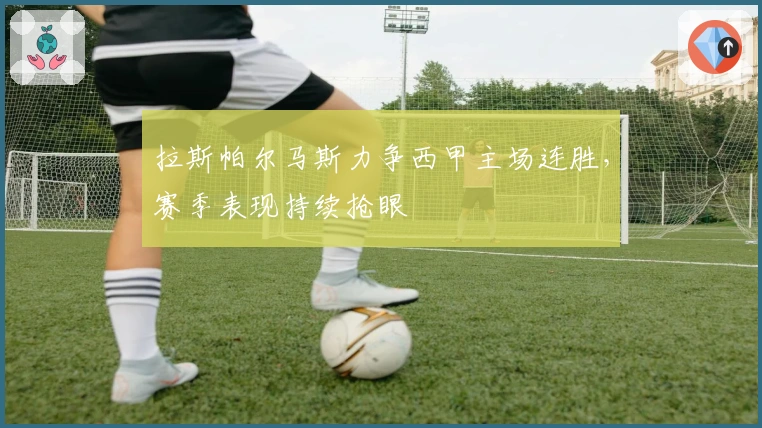 拉斯帕尔马斯力争西甲主场连胜，赛季表现持续抢眼