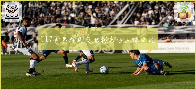 U17世界杯内马尔标志性人球分过