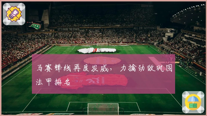 马赛锋线再度发威，力擒劲敌巩固法甲排名