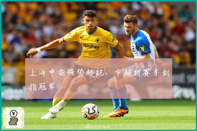 上海申花强势起航，中超新赛季剑指冠军