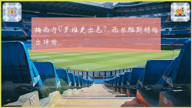 梅西与C罗谁更出色？西尔维斯特给出评价