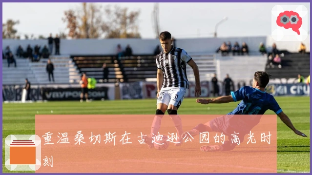 重温桑切斯在古迪逊公园的高光时刻