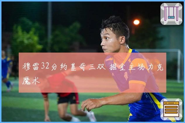 穆雷32分约基奇三双 掘金主场力克魔术