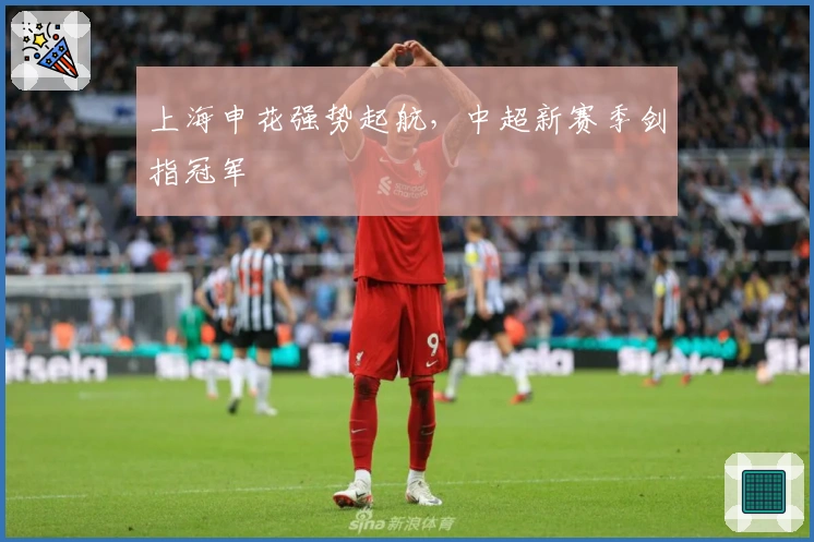 上海申花强势起航，中超新赛季剑指冠军