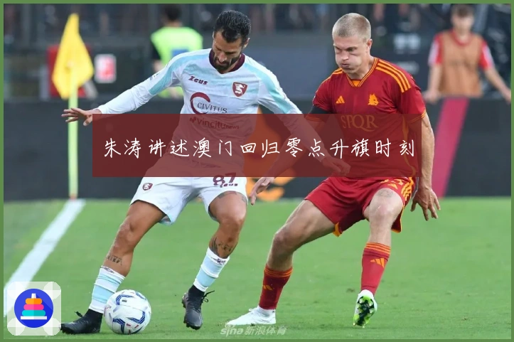 朱涛讲述澳门回归零点升旗时刻