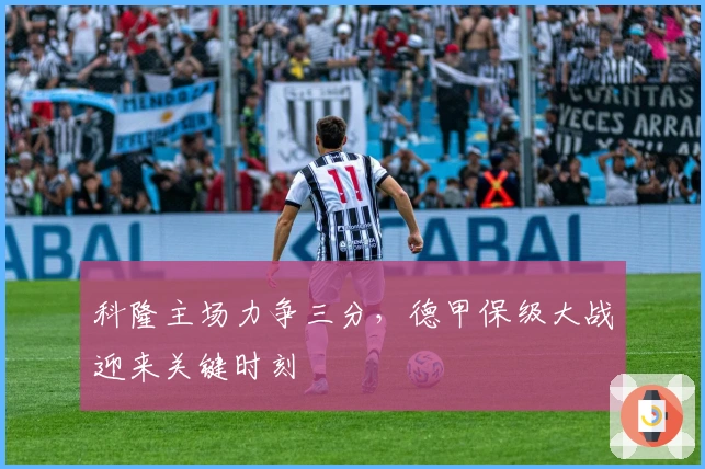 科隆主场力争三分，德甲保级大战迎来关键时刻